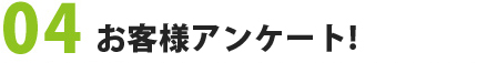 04　お客様アンケート！