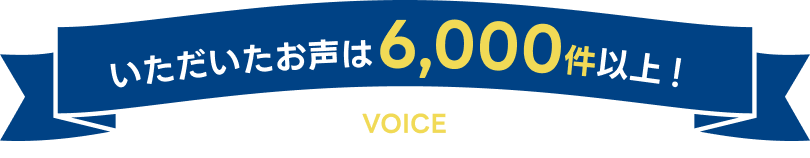 いただいたお声は6,000件以上!
